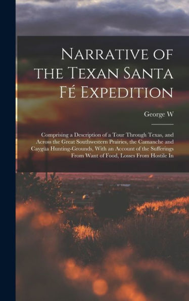Narrative Of The Texan Santa Fé Expedition: Comprising A Description Of A Tour Through Texas, And Across The Great Southwestern Prairies, The Camanche ... From Want Of Food, Losses From Hostile In - 9781018117546