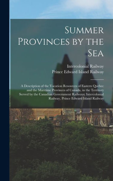 Summer Provinces By The Sea; A Description Of The Vacation Resources Of Eastern Quebec And The Maritime Provinces Of Canada, In The Territory Served ... Railway, Prince Edward Island Railway - 9781018117553