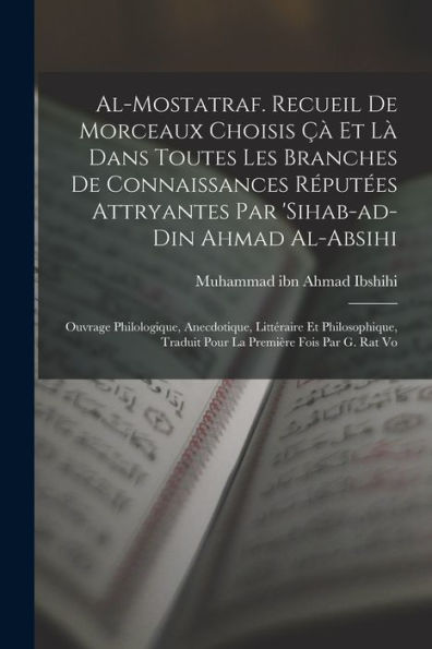 Al-Mostatraf. Recueil De Morceaux Choisis Çà Et Là Dans Toutes Les Branches De Connaissances Réputées Attryantes Par 'sihab-Ad-Din Ahmad Al-Absihi; ... Première Fois Par G. Rat Vo (French Edition) - 9781018117980