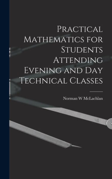 Practical Mathematics For Students Attending Evening And Day Technical Classes - 9781018118826