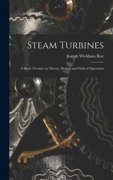 Steam Turbines; A Short Treatise On Theory, Design, And Field Of Operation - 9781018118895
