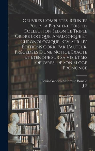 Oeuvres Complètes. Réunies Pour La Première Fois, En Collection Selon Le Triple Ordre Logique, Analogique Et Chronologique. Rev. Sur Les Éditions ... De Son Éloge Prononcé (French Edition) - 9781018119663