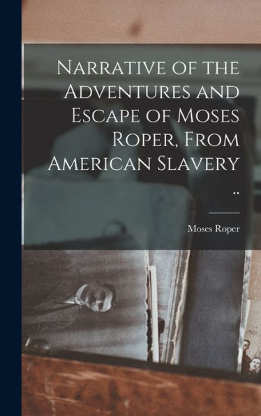 Narrative Of The Adventures And Escape Of Moses Roper, From American Slavery .. - 9781018120799