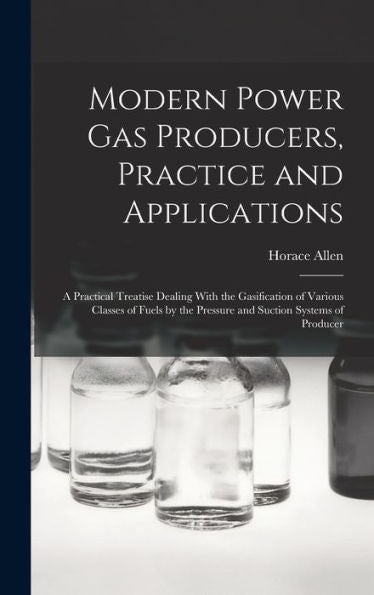 Modern Power Gas Producers, Practice And Applications; A Practical Treatise Dealing With The Gasification Of Various Classes Of Fuels By The Pressure And Suction Systems Of Producer - 9781018120942