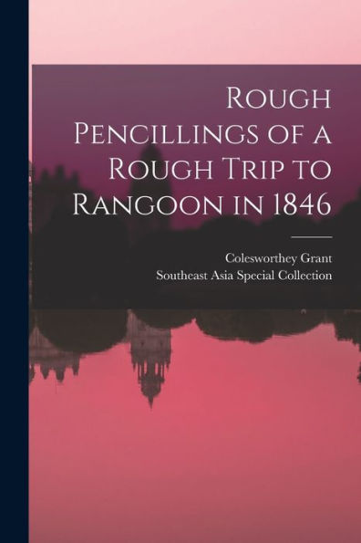 Rough Pencillings Of A Rough Trip To Rangoon In 1846 - 9781018121536
