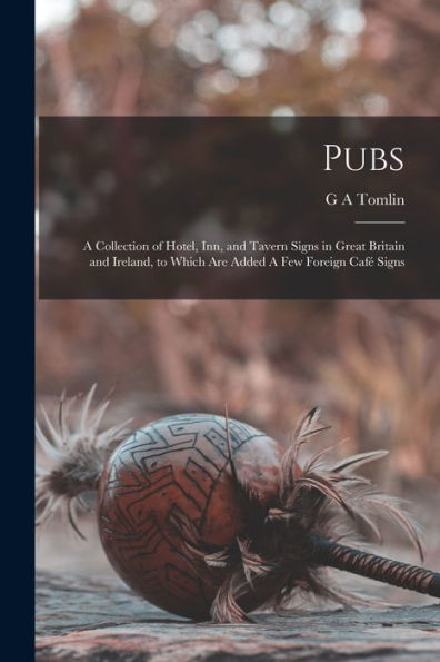 Pubs: A Collection Of Hotel, Inn, And Tavern Signs In Great Britain And Ireland, To Which Are Added A Few Foreign Café Signs - 9781018121758