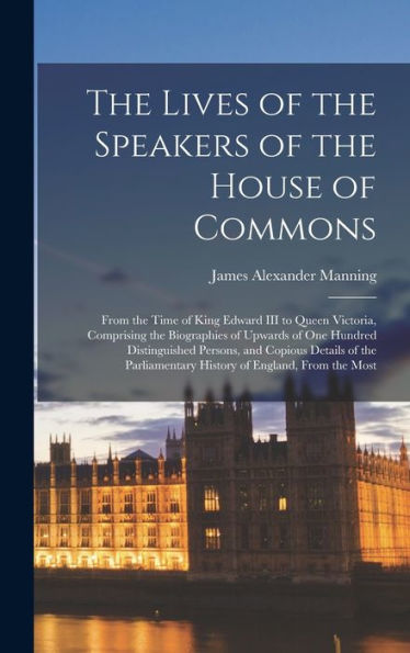 The Lives Of The Speakers Of The House Of Commons: From The Time Of King Edward Iii To Queen Victoria, Comprising The Biographies Of Upwards Of One ... History Of England, From The Most - 9781018121918