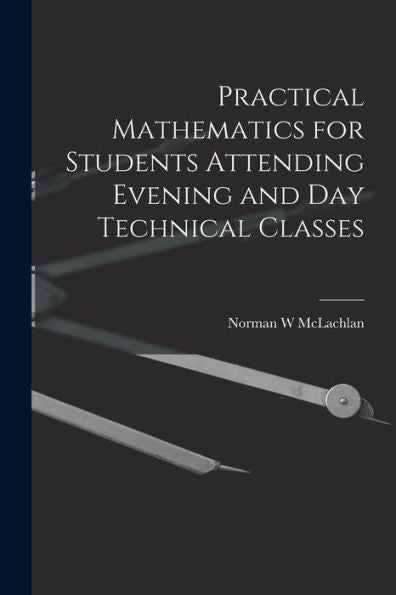 Practical Mathematics For Students Attending Evening And Day Technical Classes - 9781018122199