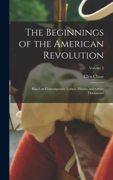 The Beginnings Of The American Revolution: Based On Contemporary Letters, Diaries, And Other Documents; Volume 3 - 9781018122908