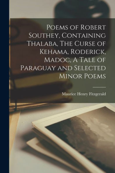 Poems Of Robert Southey, Containing Thalaba, The Curse Of Kehama, Roderick, Madoc, A Tale Of Paraguay And Selected Minor Poems - 9781018123110