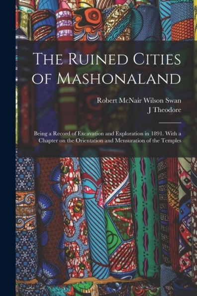The Ruined Cities Of Mashonaland; Being A Record Of Excavation And Exploration In 1891. With A Chapter On The Orientation And Mensuration Of The Temples - 9781018123196