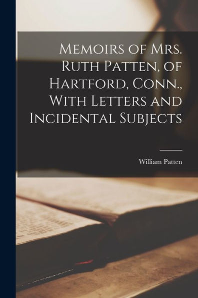 Memoirs Of Mrs. Ruth Patten, Of Hartford, Conn., With Letters And Incidental Subjects - 9781018123356