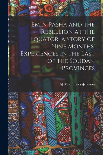 Emin Pasha And The Rebellion At The Equator, A Story Of Nine Months' Experiences In The Last Of The Soudan Provinces - 9781018125053