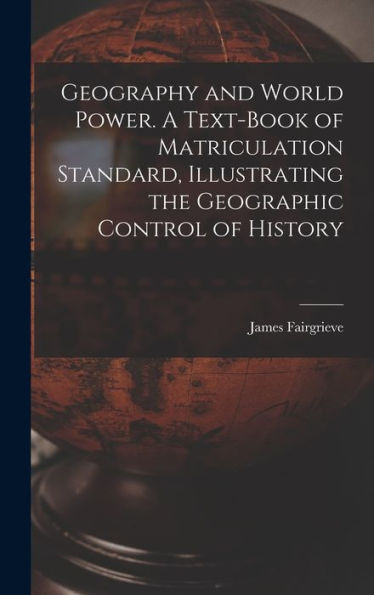 Geography And World Power. A Text-Book Of Matriculation Standard, Illustrating The Geographic Control Of History - 9781018125152