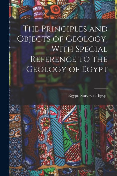 The Principles And Objects Of Geology, With Special Reference To The Geology Of Egypt - 9781018125527