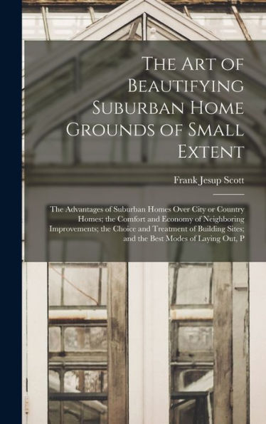 The Art Of Beautifying Suburban Home Grounds Of Small Extent; The Advantages Of Suburban Homes Over City Or Country Homes; The Comfort And Economy Of ... Sites; And The Best Modes Of Laying Out, P - 9781018125787