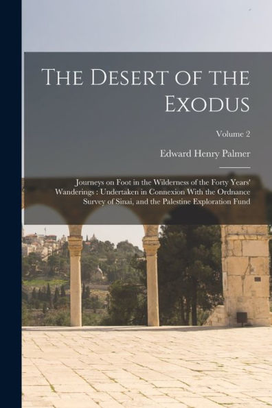 The Desert Of The Exodus: Journeys On Foot In The Wilderness Of The Forty Years' Wanderings: Undertaken In Connexion With The Ordnance Survey Of Sinai, And The Palestine Exploration Fund; Volume 2