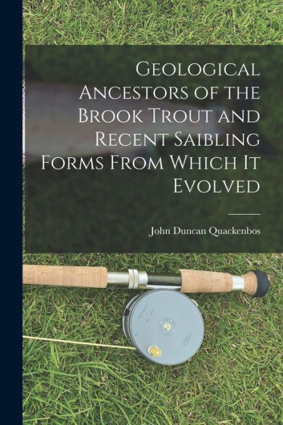 Geological Ancestors Of The Brook Trout And Recent Saibling Forms From Which It Evolved - 9781018126227