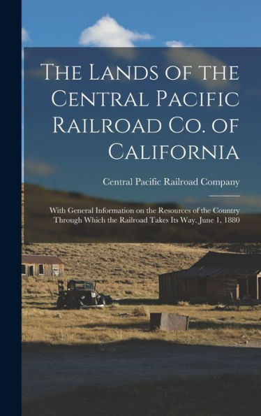 The Lands Of The Central Pacific Railroad Co. Of California: With General Information On The Resources Of The Country Through Which The Railroad Takes Its Way. June 1, 1880 - 9781018126470