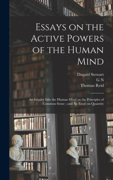 Essays On The Active Powers Of The Human Mind; An Inquiry Into The Human Mind On The Principles Of Common Sense; And An Essay On Quantity - 9781018127378