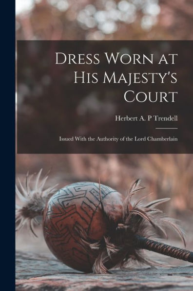 Dress Worn At His Majesty's Court: Issued With The Authority Of The Lord Chamberlain - 9781018127668