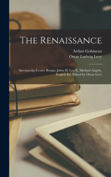 The Renaissance: Savonarola; Cesare Borgia; Julius Ii; Leo X; Michael Angelo. English Ed. Edited By Oscar Levy - 9781018127958