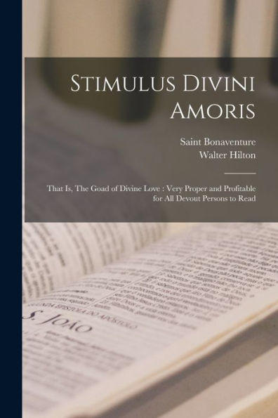 Stimulus Divini Amoris: That Is, The Goad Of Divine Love: Very Proper And Profitable For All Devout Persons To Read - 9781018129570