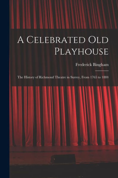 A Celebrated Old Playhouse; The History Of Richmond Theatre In Surrey, From 1765 To 1884 - 9781018129730