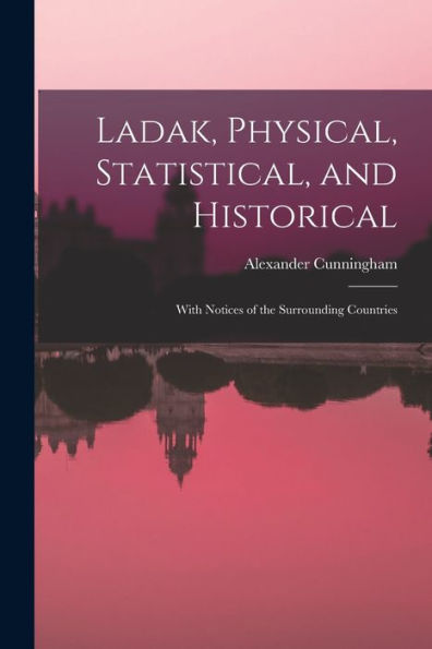 Ladak, Physical, Statistical, And Historical; With Notices Of The Surrounding Countries - 9781018129877