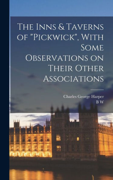 The Inns & Taverns Of "Pickwick", With Some Observations On Their Other Associations