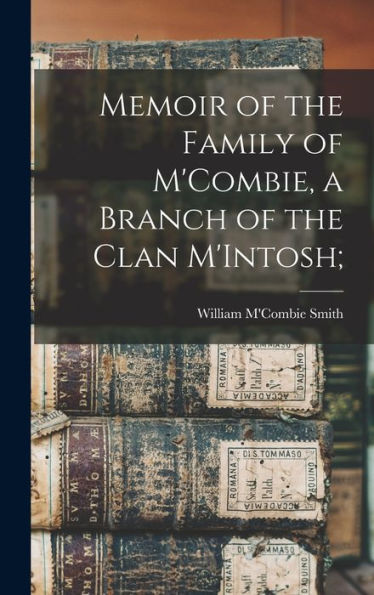 Memoir Of The Family Of M'Combie, A Branch Of The Clan M'Intosh;