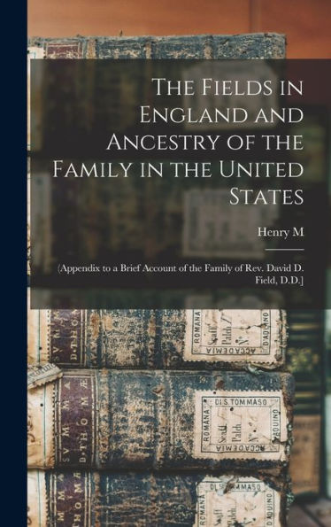 The Fields In England And Ancestry Of The Family In The United States: (Appendix To A Brief Account Of The Family Of Rev. David D. Field, D.D.] - 9781018130880