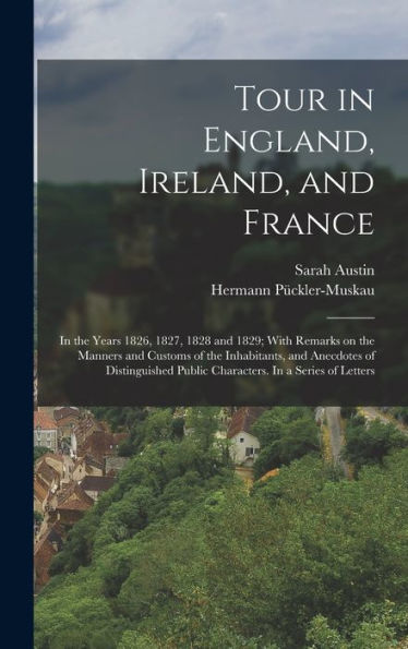 Tour In England, Ireland, And France: In The Years 1826, 1827, 1828 And 1829; With Remarks On The Manners And Customs Of The Inhabitants, And ... Public Characters. In A Series Of Letters - 9781018131177