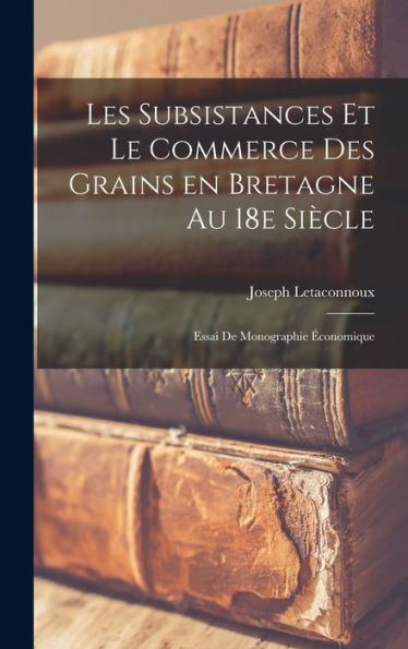 Les Subsistances Et Le Commerce Des Grains En Bretagne Au 18E Siècle; Essai De Monographie Économique (French Edition) - 9781018131276