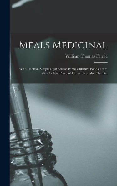 Meals Medicinal: With "Herbal Simples" (Of Edible Parts) Curative Foods From The Cook In Place Of Drugs From The Chemist - 9781018131511