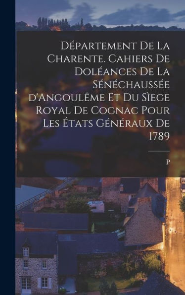 Département De La Charente. Cahiers De Doléances De La Sénéchaussée D'Angoulême Et Du Sìege Royal De Cognac Pour Les États Généraux De 1789 (French Edition) - 9781018131528