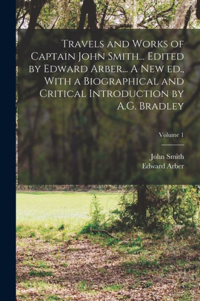 Travels And Works Of Captain John Smith... Edited By Edward Arber... A New Ed., With A Biographical And Critical Introduction By A.G. Bradley; Volume 1 - 9781018132815