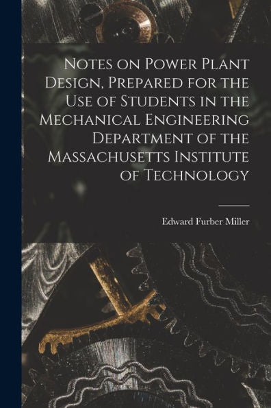 Notes On Power Plant Design, Prepared For The Use Of Students In The Mechanical Engineering Department Of The Massachusetts Institute Of Technology - 9781018135939