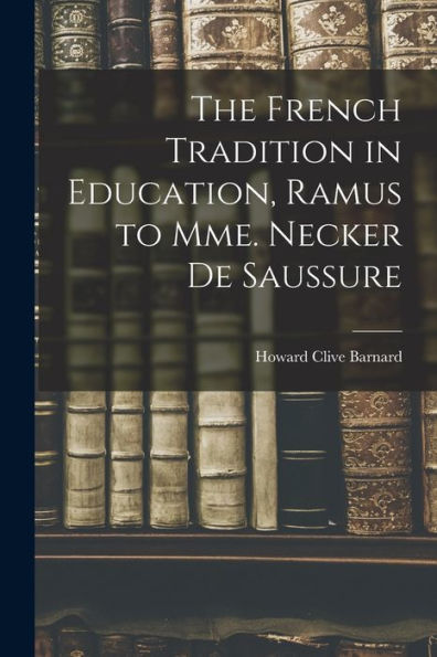 The French Tradition In Education, Ramus To Mme. Necker De Saussure - 9781018136264