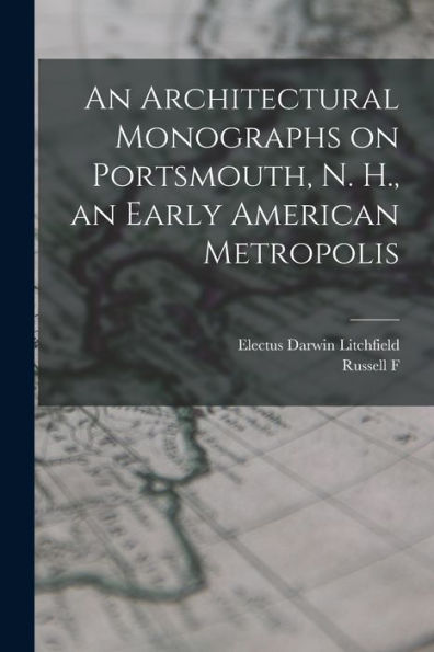 An Architectural Monographs On Portsmouth, N. H., An Early American Metropolis - 9781018137643