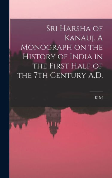 Sri Harsha Of Kanauj. A Monograph On The History Of India In The First Half Of The 7Th Century A.D.