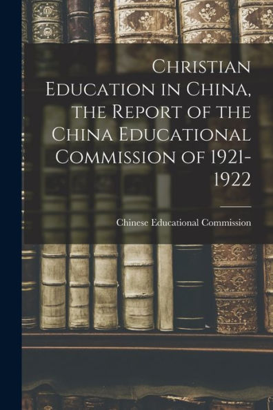 Christian Education In China, The Report Of The China Educational Commission Of 1921-1922 - 9781018138343