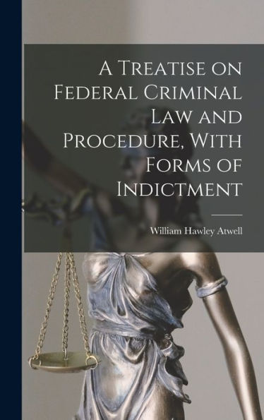 A Treatise On Federal Criminal Law And Procedure, With Forms Of Indictment - 9781018138626
