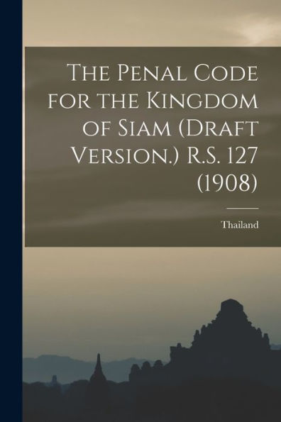 The Penal Code For The Kingdom Of Siam (Draft Version.) R.S. 127 (1908)