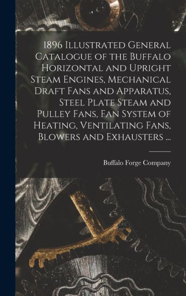 1896 Illustrated General Catalogue Of The Buffalo Horizontal And Upright Steam Engines, Mechanical Draft Fans And Apparatus, Steel Plate Steam And ... Ventilating Fans, Blowers And Exhausters ... - 9781018139401
