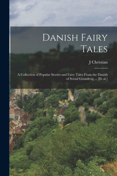 Danish Fairy Tales: A Collection Of Popular Stories And Fairy Tales From The Danish Of Svend Grundtvig ... [Et Al.]