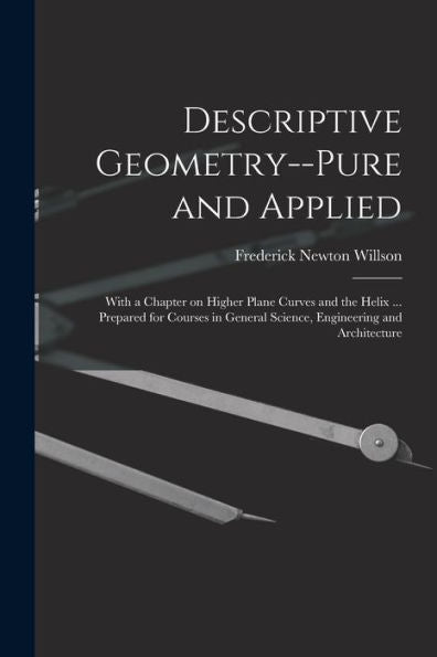 Descriptive Geometry--Pure And Applied; With A Chapter On Higher Plane Curves And The Helix ... Prepared For Courses In General Science, Engineering And Architecture - 9781018139760