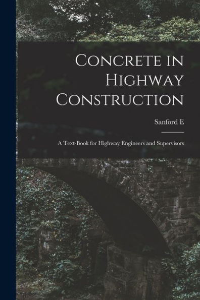Concrete In Highway Construction: A Text-Book For Highway Engineers And Supervisors