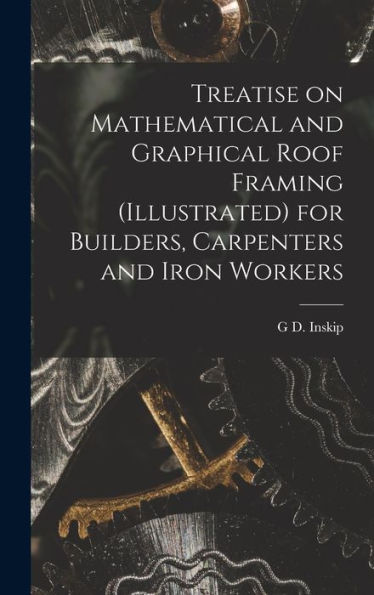 Treatise On Mathematical And Graphical Roof Framing (Illustrated) For Builders, Carpenters And Iron Workers - 9781018140346