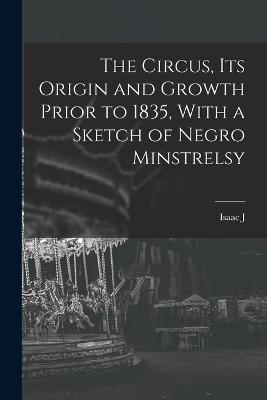The Circus, Its Origin And Growth Prior To 1835, With A Sketch Of Negro Minstrelsy - 9781018141329